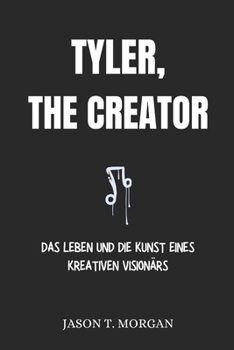 Biografie von Tyler, the Creator: Das Leben und die Kunst eines kreativen Visionärs (German Edition)