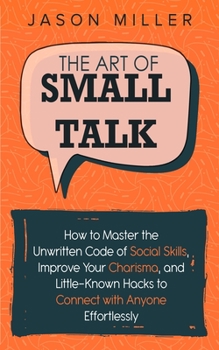 Paperback The Art of Small Talk: How to Master the Unwritten Code of Social Skills, Improve Your Charisma, and Little-Known Hacks to Connect with Anyon Book