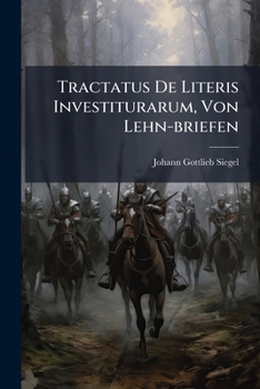 Tractatus De Literis Investiturarum Von Lehn-briefen, Cui Variae Literarum Investiturarum Copiae, Variaque Praeiudicia Novissima In Appendice Adiecta