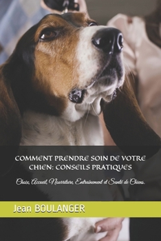 Paperback Comment Prendre Soin de Votre Chien: CONSEILS PRATIQUES: Choix, Accueil, Nourriture, Entraînement et Santé de Chiens. [French] Book