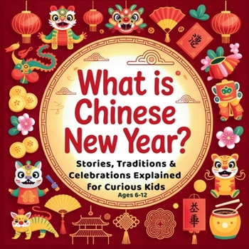 What is Chinese New Year?: Stories, Traditions & Celebrations Explained for Curious Kids | Lunar New Year Children's Book