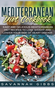 Hardcover Mediterranean Diet Cookbook: Easy and Delicious Mediterranean Diet Recipes to Lose Weight and Lower Your Risk of Heart Disease (Hardcover) Book