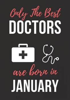 ONLY THE BEST DOCTORS ARE BORN IN JANUARY: Doctor's Office Notebook patient diary notebook, Perfect Birthday gifts for Doctor.