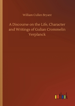 A discourse on the life, character and writings of Gulian Crommelin Verplanck, delivered before the NewYork historical society, May 17th, 1870,