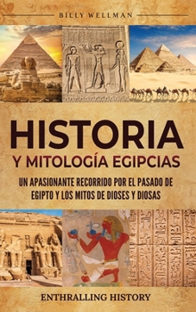 Hardcover Historia y Mitología Egipcias: Un apasionante recorrido por el pasado de Egipto y los mitos de dioses y diosas [Spanish] Book