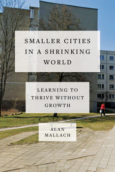Hardcover Smaller Cities in a Shrinking World: Learning to Thrive Without Growth Book