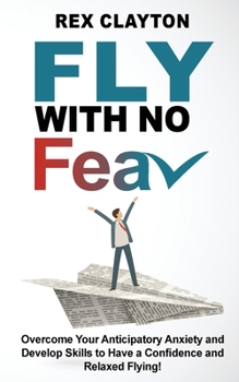 FLY WITH NO FEAR (Ed. 2023) - Stop with Flying Phobia!: End Panic, Anxiety, Claustrophobia and Fear of Flying Forever! Overcome Your Anticipatory ... to Have a Confidence and Relaxed Flying!