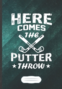 Paperback Here Comes the Putter Throw: Funny Lined Notebook Journal For Golf Coach Golf Player Lover, Unique Special Inspirational Saying Birthday Gift Pract Book