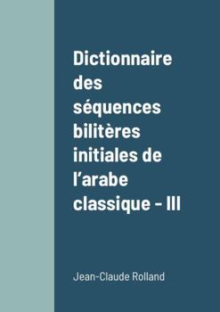 Dictionnaire des séquences bilitères initiales de l’arabe classique - III (French Edition)