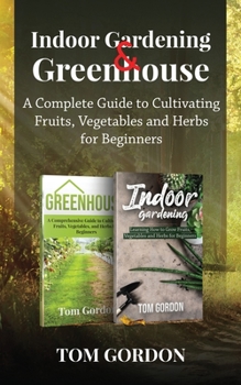 Paperback Indoor Gardening & Greenhouse: A Complete Guide to Cultivating Fruits, Vegetables and Herbs for Beginners Book
