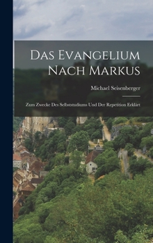 Hardcover Das Evangelium Nach Markus: Zum Zwecke Des Selbststudiums Und Der Repetition Erklärt [German] Book