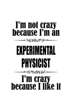 I'm Not Crazy Because I'm An Experimental Physicist I'm Crazy Because I like It: Original Experimental Physicist Notebook, Journal Gift, Diary, Doodle ... | 6 x 9 Compact Size- 109 Blank Lined Pages