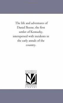 Paperback The Life and Adventures of Daniel Boone, the First Settler of Kentucky, interspersed With incidents in the Early Annals of the Country. Book