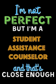 Paperback I'm Not Perfect But I'm a Student Assistance Counselor And That's Close Enough - Student Assistance Counselor Notebook And Journal Gift Ideas: Lined N Book