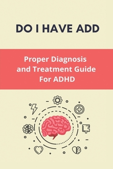 Paperback Do I Have ADD: Proper Diagnosis and Treatment Guide For ADHD: Adhd Medication Guide Book