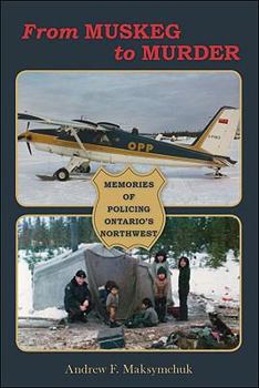 Paperback From Muskeg to Murder: Memories of Policing Ontario's Northwest Book