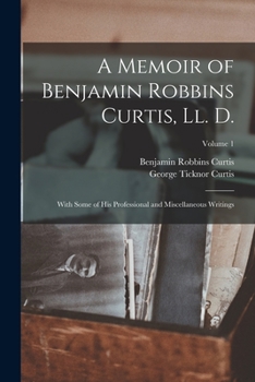 Paperback A Memoir of Benjamin Robbins Curtis, Ll. D.: With Some of His Professional and Miscellaneous Writings; Volume 1 Book