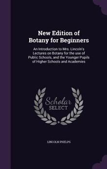 Hardcover New Edition of Botany for Beginners: An Introduction to Mrs. Lincoln's Lectures on Botany for the use of Public Schools, and the Younger Pupils of Hig Book