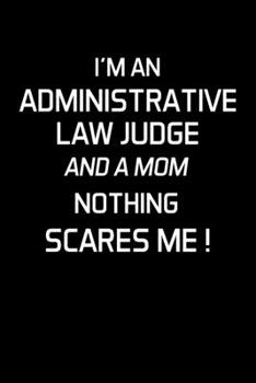 Paperback I'm an Administrative Law Judge and a Mom Nothing Scares Me !: Administrative Law Judge Notebook - Blank Lined Notebook Journal - (6 x 9 - 120 Pages) Book