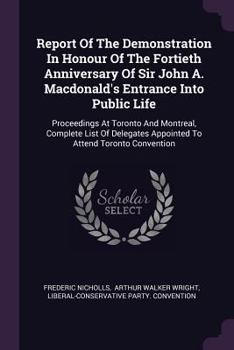 Paperback Report Of The Demonstration In Honour Of The Fortieth Anniversary Of Sir John A. Macdonald's Entrance Into Public Life: Proceedings At Toronto And Mon Book