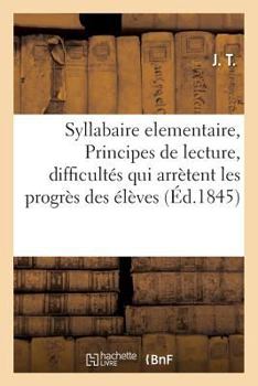 Paperback Syllabaire Elementaire, Ou Principes de Lecture, Renfermant Dans Un Cadre a Chaque Page: Les Difficultés Qui Arrètent Les Progrès Des Élèves, a l'Usag [French] Book