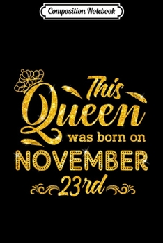 Composition Notebook: This Queen Was Born On November 23rd Happy Birthday  Journal/Notebook Blank Lined Ruled 6x9 100 Pages