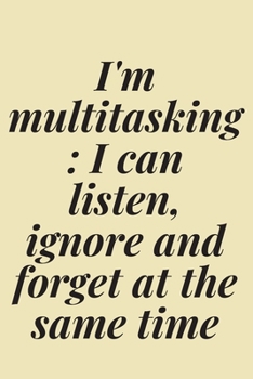 I'm multitasking: I can listen, ignore and forget at the same time: 6x9 Notebook, Ruled, Sarcastic Journal, Funny Notebook For Women,Men;Boss;Coworkers;Colleagues;Students:Friends