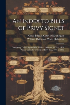 Paperback An Index to Bills of Privy Signet: Commonly Called Signet Bills, 1584 to 1596 and 1603 to 1624, With a Calendar of Writs of Privy Seal, 1601 to 1603 Book