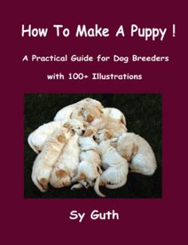 Paperback How to Make a Puppy!: A Practical Guide for Dog Breeders with 100+ Illustrations. Book