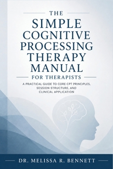 Paperback The Simple Cognitive Processing Therapy Manual for Therapists: A Practical Guide to Core CPT Principles, Session Structure, and Clinical Application Book
