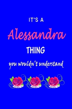 It's A  Alessandra  Thing You Wouldn't Understand: Alessandra  First Name Personalized Journal 6x9 Notebook, Wide Ruled (Lined) blank pages Funny ... and Women with Pink Name, Roses, on Blue