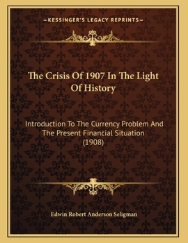 Paperback The Crisis Of 1907 In The Light Of History: Introduction To The Currency Problem And The Present Financial Situation (1908) Book