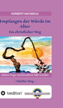 Hardcover Sieben Wege zum kreativen Älterwerden 5 - In Würde Deinem Alter entgegen gehen: Empfangen der Würde - Ein christlicher Weg [German] Book