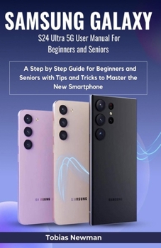 Paperback SAMSUNG GALAXY S24 Ultra 5G User Manual For Beginners and Seniors: A Step by Step Guide for Beginners and Seniors with Tips and Tricks to Master the N Book