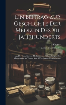 Hardcover Ein Beitrag Zur Geschichte Der Medizin Des Xii. Jahrhunderts: An Der Hand Zweier Medizinischer Abhandlungen Des Maimonides Auf Grund Von 6 Unedierten [Multiple Languages] Book