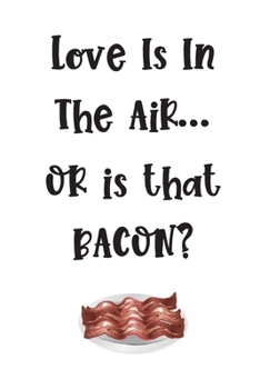 Love Is In The Air... Or Is That Bacon?: Funny Valentine's Day Gifts For Men/Women: Cute Paperback Journal: Great Alternative To A Greeting Card! Includes Coloring Page!