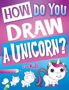 Paperback How Do You Draw A Unicorn?: Inspire Hours Of Creativity For Young Artists With This How To Draw Unicorns Book And Fun Unicorn Gifts For Girls Book