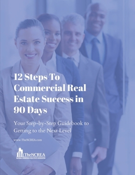 Paperback 12 Steps to Commercial Real Estate Success in 90 Days: Your Step-by-Step Guidebook to Getting to the Next Level Book