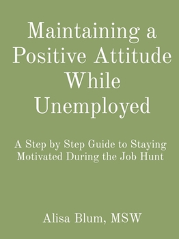 Paperback Maintaining a Positive Attitude While Unemployed: A Step by Step Guide to Staying Motivated During the Job Hunt Book