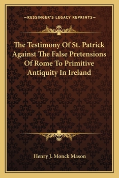 Paperback The Testimony Of St. Patrick Against The False Pretensions Of Rome To Primitive Antiquity In Ireland Book