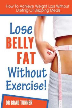 Paperback Lose Belly Fat Without Exercise: How To Achieve Weight Loss Without Dieting Of Skipping Meals Book