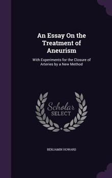 Hardcover An Essay On the Treatment of Aneurism: With Experiments for the Closure of Arteries by a New Method Book