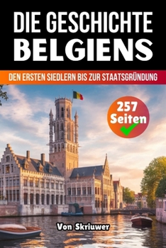 Die Geschichte Belgiens: Von den ersten Siedlern bis zur Staatsgründung (German Edition)
