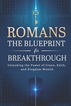 Romans: The Blueprint for Breakthrough: Unlocking the Power of Grace, Faith, and Kingdom Wealth