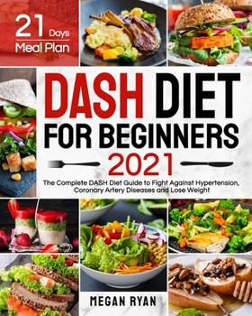 Paperback Dash Diet for Beginners 2021: The Complete DASH Diet Guide with 21 Days Meal Plan to Fight Against Hypertension, Coronary Artery Diseases and Lose W Book
