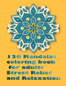 120 Mandalas coloring book for adults Stress Relief and Relaxation: An Adult Coloring Book Featuring 120 of the World’s Most Beautiful Mandalas for Stress Relief and Relaxation