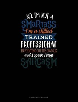 Paperback No I'm Not a Smartass I'm a Skilled Trained Professional in Pointing Out the Obvious and I Speak Fluent Sarcasm: Cornell Notes Notebook Book