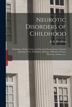 Paperback Neurotic Disorders of Childhood: Including a Study of Auto and Intestinal Intoxications, Chronic Anaemia, Fever, Eclampsia, Epilepsy, Migraine, Chorea Book