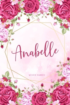 Anabelle Weekly Planner: Custom Name Personal To Do List Academic Schedule Logbook Organizer Appointment Student School Supplies Time Management Womens Girls Pink Floral Gift