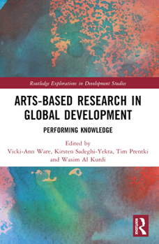 Arts-Based Research in Global Development : Performing Knowledge